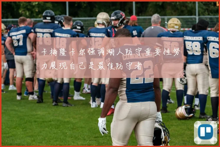 卡梅隆卡尔强调湖人防守重要性努力展现自己是最佳防守者