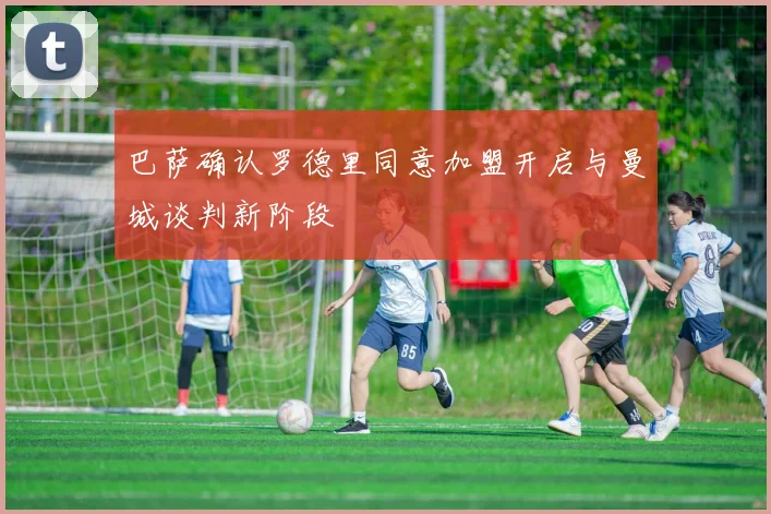 巴萨确认罗德里同意加盟开启与曼城谈判新阶段