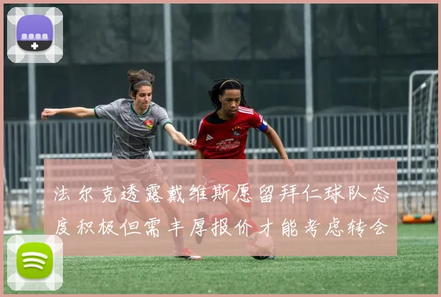 法尔克透露戴维斯愿留拜仁球队态度积极但需丰厚报价才能考虑转会