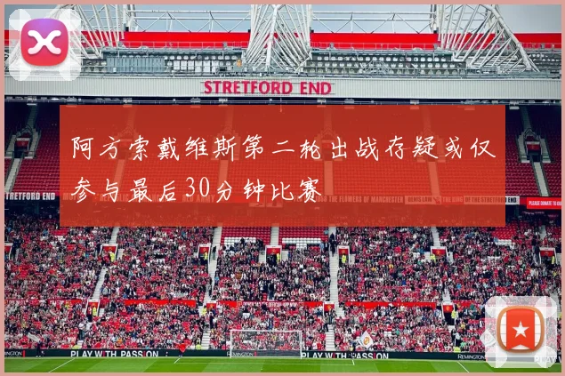 阿方索戴维斯第二轮出战存疑或仅参与最后30分钟比赛