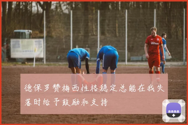 德保罗赞梅西性格稳定总能在我失落时给予鼓励和支持