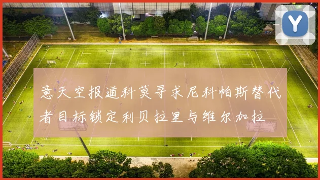 意天空报道科莫寻求尼科帕斯替代者目标锁定利贝拉里与维尔加拉