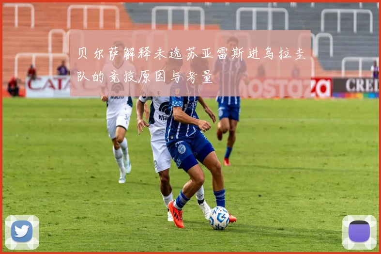 贝尔萨解释未选苏亚雷斯进乌拉圭队的竞技原因与考量