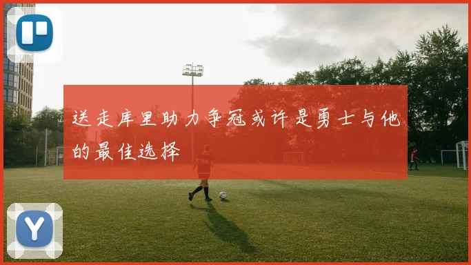 送走库里助力争冠或许是勇士与他的最佳选择